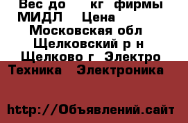 Вес до 150 кг (фирмы МИДЛ) › Цена ­ 4 500 - Московская обл., Щелковский р-н, Щелково г. Электро-Техника » Электроника   